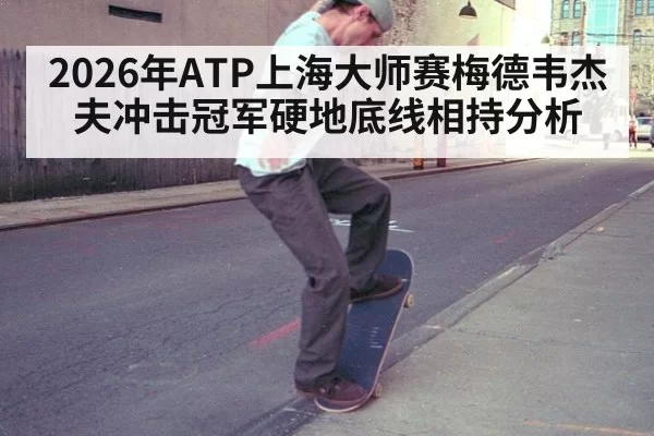2026年ATP上海大师赛梅德韦杰夫冲击冠军硬地底线相持分析