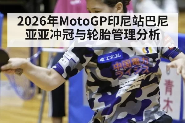 2026年MotoGP印尼站巴尼亚亚冲冠与轮胎管理分析