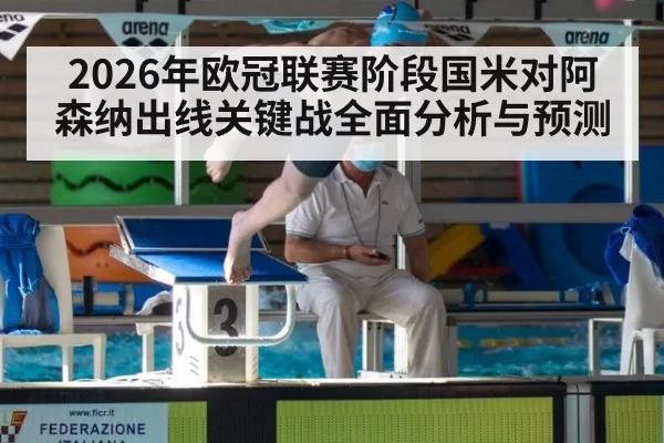 2026年欧冠联赛阶段国米对阿森纳出线关键战全面分析与预测
