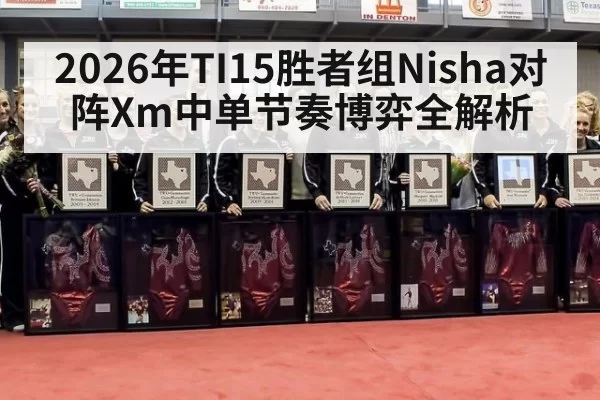 2026年TI15胜者组Nisha对阵Xm中单节奏博弈全解析