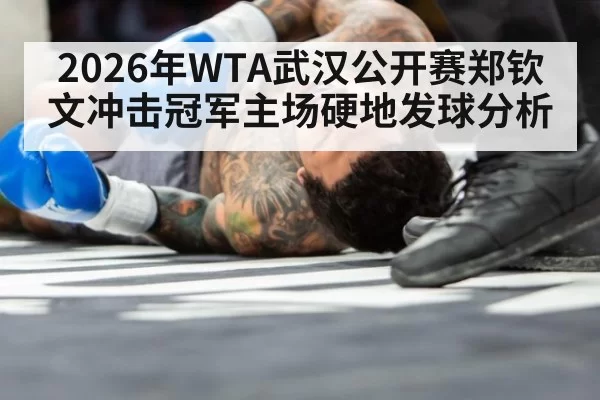 2026年WTA武汉公开赛郑钦文冲击冠军主场硬地发球分析